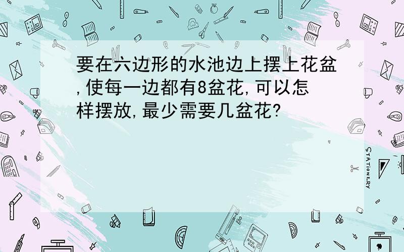 要在六边形的水池边上摆上花盆,使每一边都有8盆花,可以怎样摆放,最少需要几盆花?