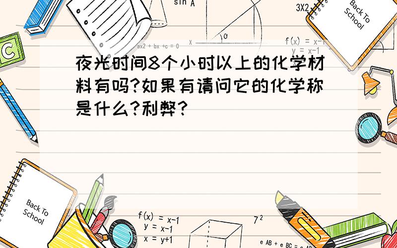 夜光时间8个小时以上的化学材料有吗?如果有请问它的化学称是什么?利弊?