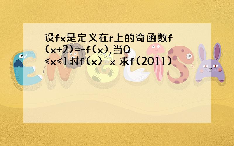 设fx是定义在r上的奇函数f(x+2)=-f(x),当0≤x≤1时f(x)=x 求f(2011)