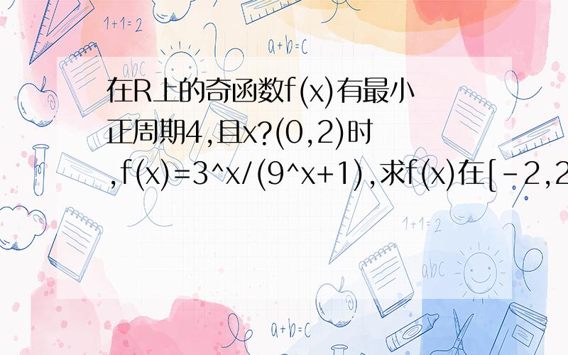 在R上的奇函数f(x)有最小正周期4,且x?(0,2)时,f(x)=3^x/(9^x+1),求f(x)在[-2,2]上的