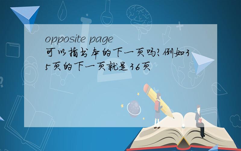 opposite page 可以指书本的下一页吗?例如35页的下一页就是36页