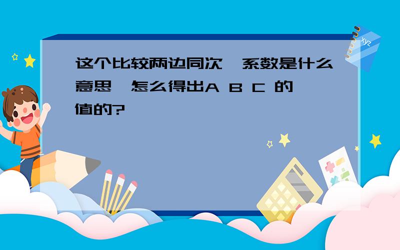 这个比较两边同次幂系数是什么意思,怎么得出A B C 的值的?