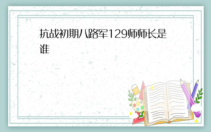 抗战初期八路军129师师长是谁