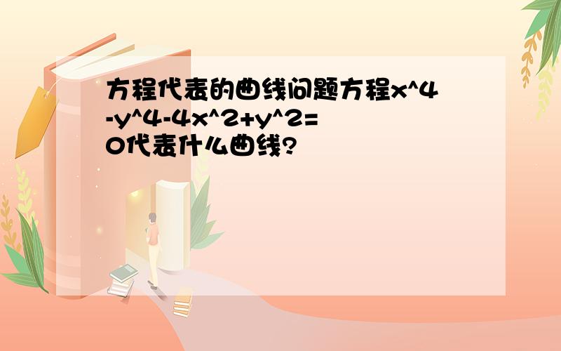 方程代表的曲线问题方程x^4-y^4-4x^2+y^2=0代表什么曲线?