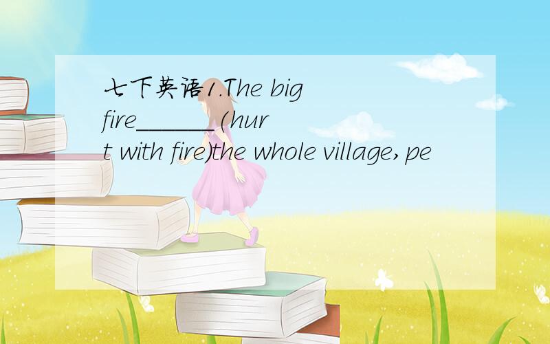 七下英语1.The big fire______(hurt with fire)the whole village,pe