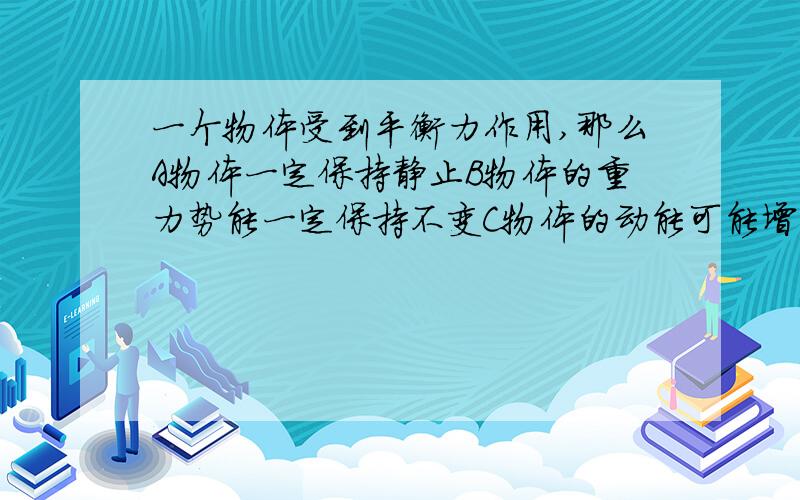 一个物体受到平衡力作用,那么A物体一定保持静止B物体的重力势能一定保持不变C物体的动能可能增大?