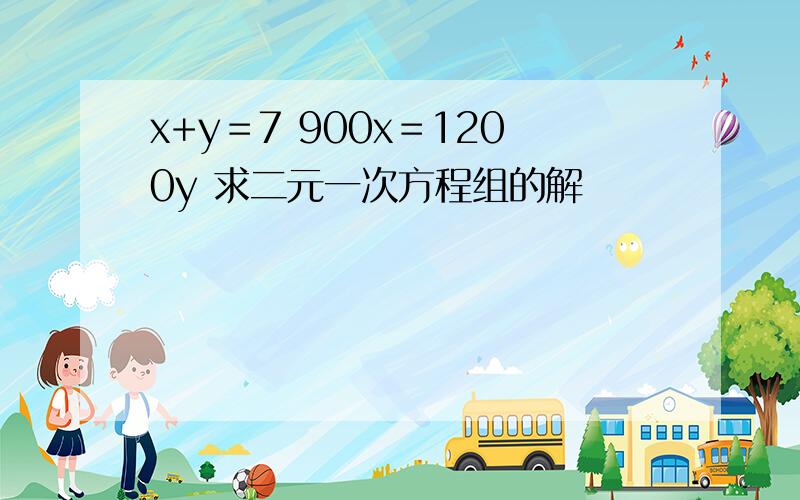 x+y＝7 900x＝1200y 求二元一次方程组的解