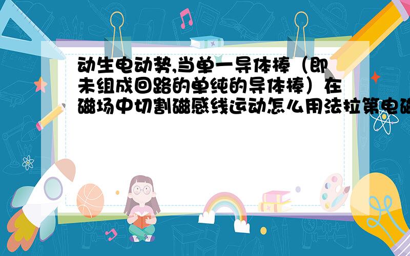 动生电动势,当单一导体棒（即未组成回路的单纯的导体棒）在磁场中切割磁感线运动怎么用法拉第电磁定律解