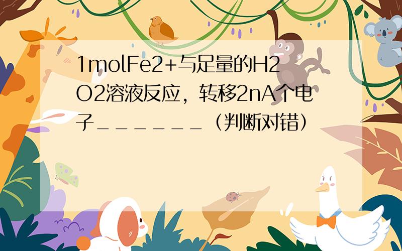 1molFe2+与足量的H2O2溶液反应，转移2nA个电子______（判断对错）