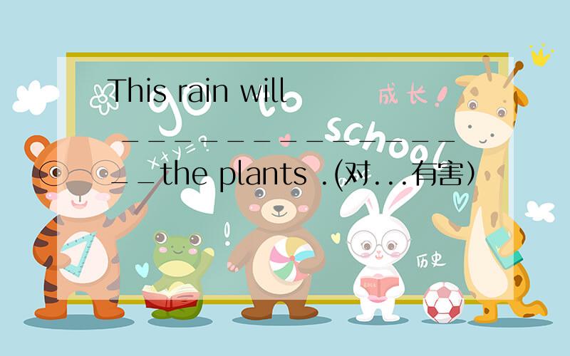 This rain will _______________the plants .(对...有害）