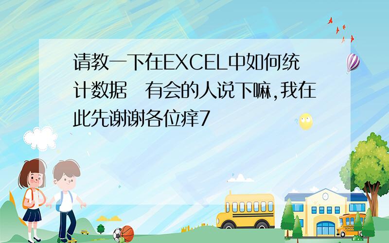 请教一下在EXCEL中如何统计数据　有会的人说下嘛,我在此先谢谢各位痒7