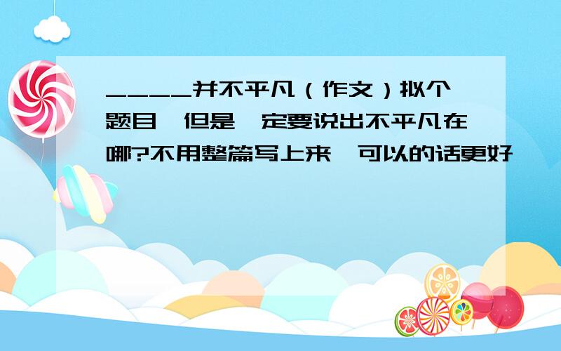 ____并不平凡（作文）拟个题目,但是一定要说出不平凡在哪?不用整篇写上来,可以的话更好