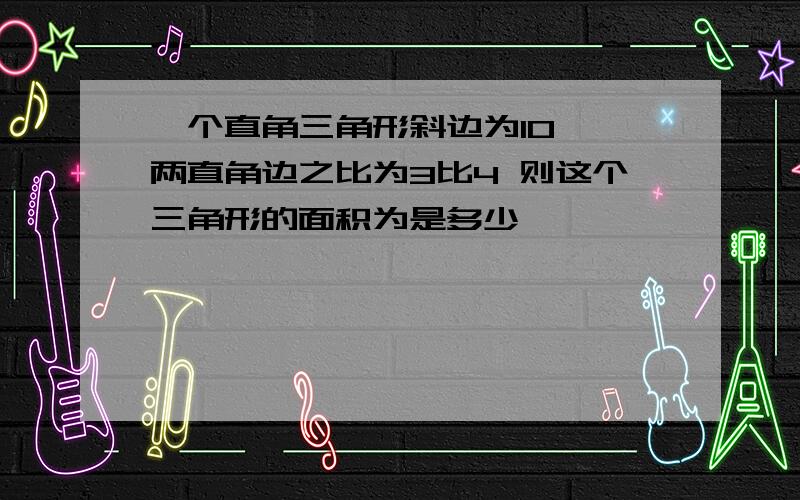 一个直角三角形斜边为10 ,两直角边之比为3比4 则这个三角形的面积为是多少