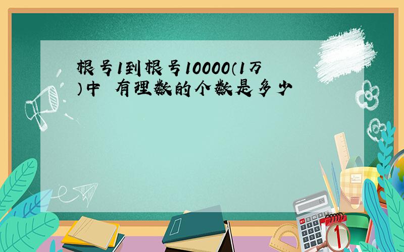 根号1到根号10000（1万）中 有理数的个数是多少