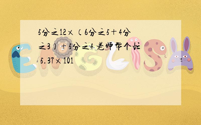 5分之12×（6分之5＋4分之3）+5分之4 老师帮个忙 5.37×101