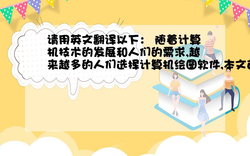 请用英文翻译以下： 随着计算机技术的发展和人们的需求,越来越多的人们选择计算机绘图软件,本文首先介