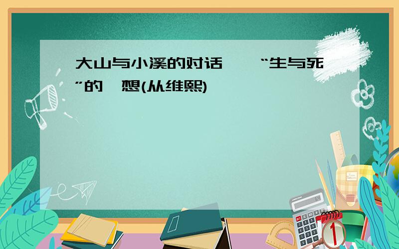 大山与小溪的对话——“生与死”的遐想(从维熙)