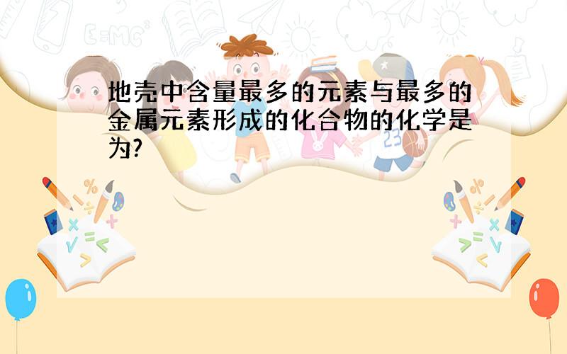 地壳中含量最多的元素与最多的金属元素形成的化合物的化学是为?