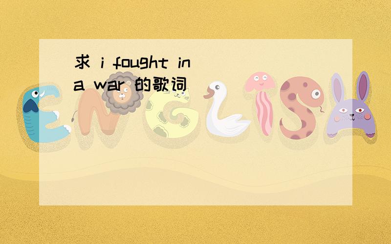 求 i fought in a war 的歌词