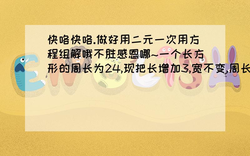 快咯快咯.做好用二元一次用方程组解哦不胜感恩哪~一个长方形的周长为24,现把长增加3,宽不变,周长为30.问原来的长、宽