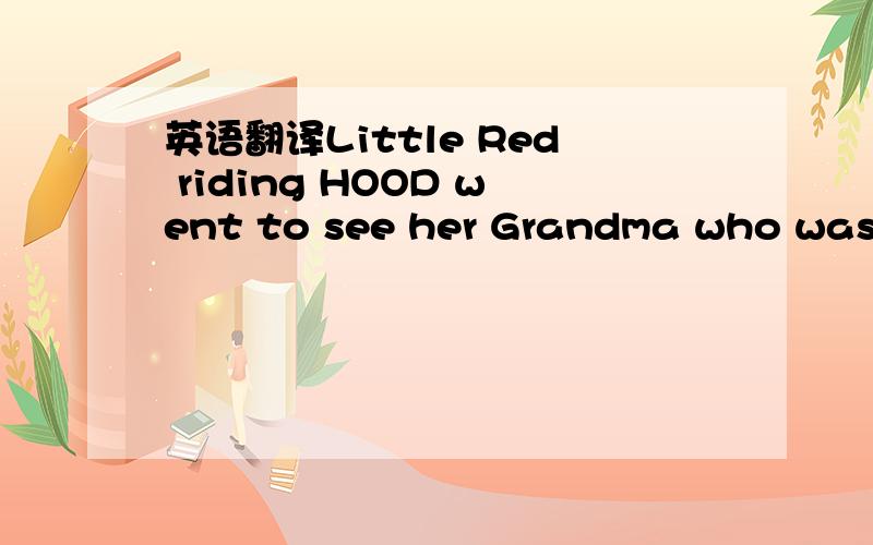 英语翻译Little Red riding HOOD went to see her Grandma who was i