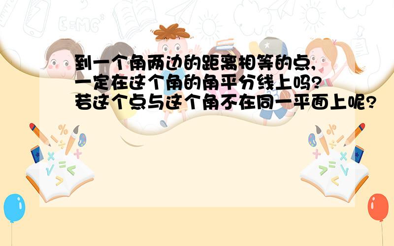 到一个角两边的距离相等的点,一定在这个角的角平分线上吗?若这个点与这个角不在同一平面上呢?