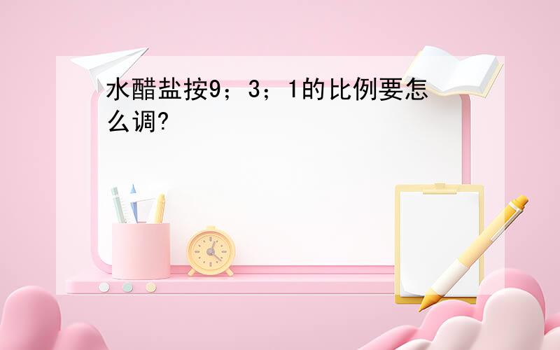 水醋盐按9；3；1的比例要怎么调?