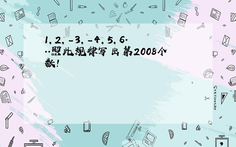 1,2,-3,-4,5,6...照此规律写出第2008个数!