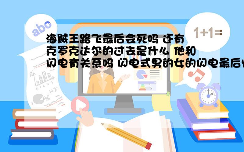 海贼王路飞最后会死吗 还有 克罗克达尔的过去是什么 他和闪电有关系吗 闪电式男的女的闪电最后悔和谁在一起