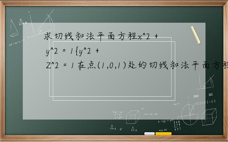 求切线和法平面方程x^2 + y^2 = 1{y^2 + Z^2 = 1在点(1,0,1)处的切线和法平面方程