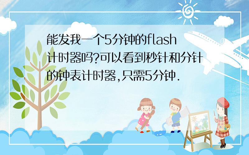 能发我一个5分钟的flash计时器吗?可以看到秒针和分针的钟表计时器,只需5分钟.