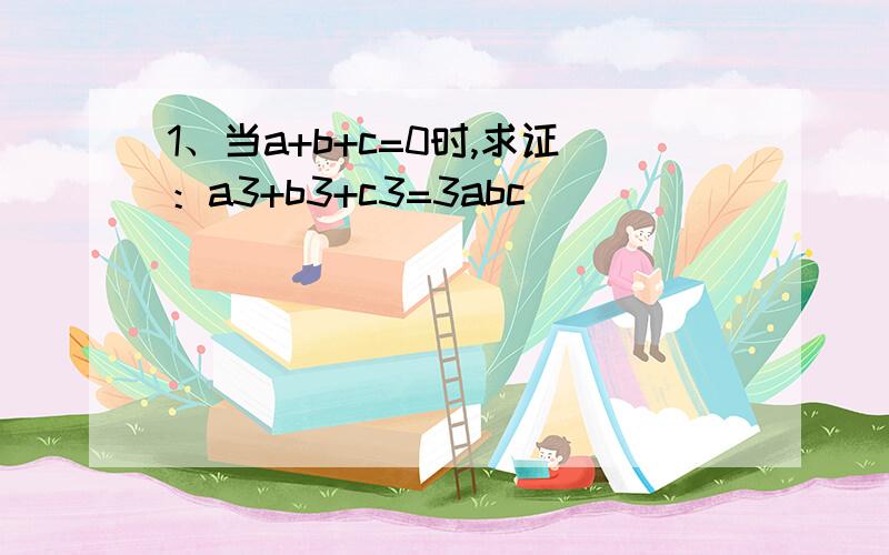 1、当a+b+c=0时,求证：a3+b3+c3=3abc