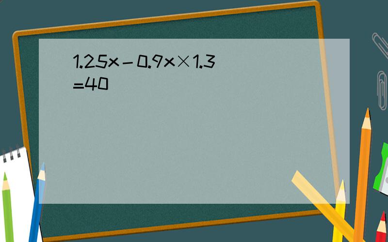 1.25x－0.9x×1.3=40