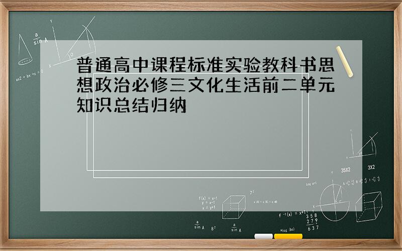 普通高中课程标准实验教科书思想政治必修三文化生活前二单元知识总结归纳