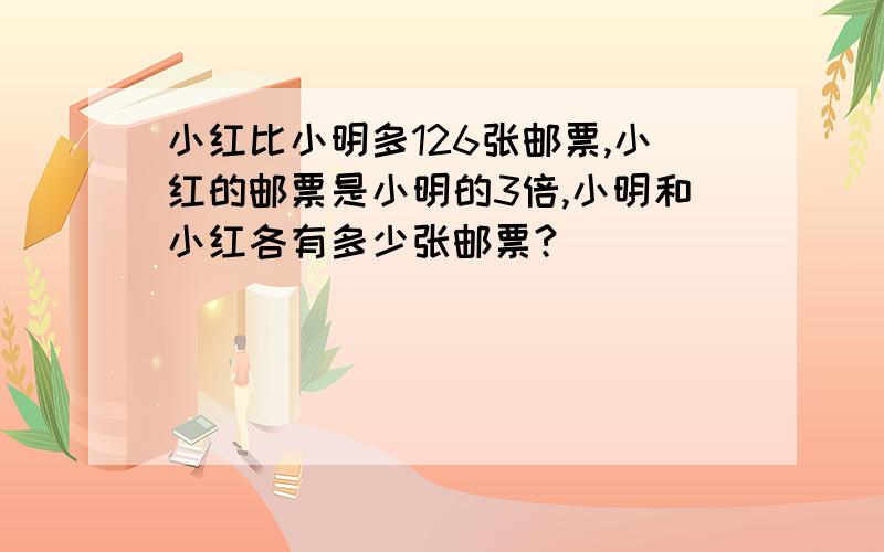 小红比小明多126张邮票,小红的邮票是小明的3倍,小明和小红各有多少张邮票?