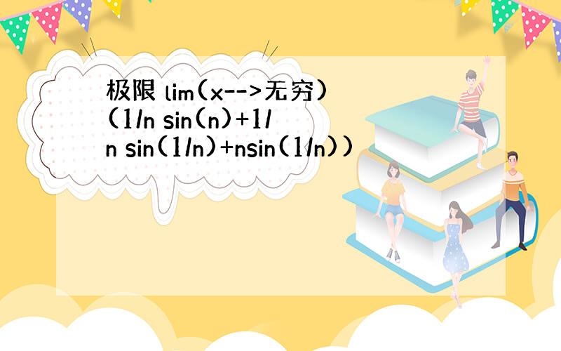 极限 lim(x-->无穷)(1/n sin(n)+1/n sin(1/n)+nsin(1/n))