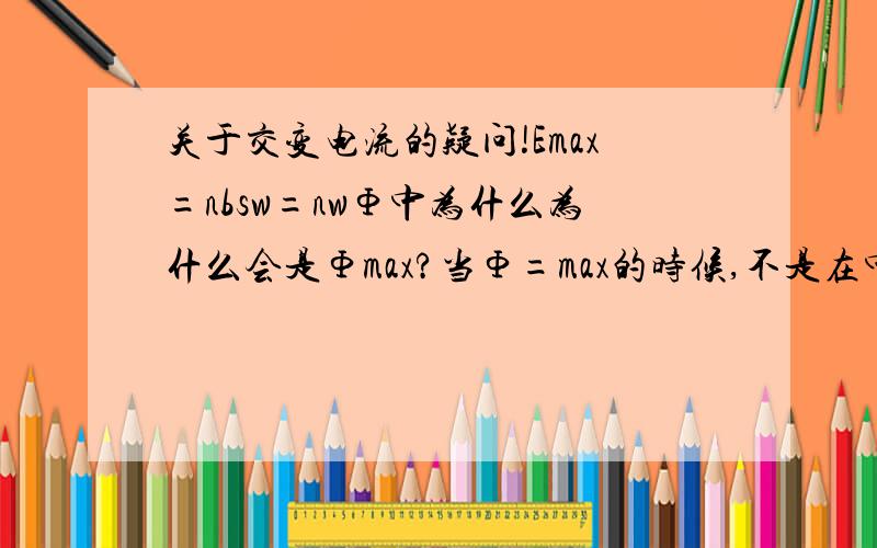 关于交变电流的疑问!Emax=nbsw=nwΦ中为什么为什么会是Φmax?当Φ=max的时候,不是在中性面的时候吗?此时