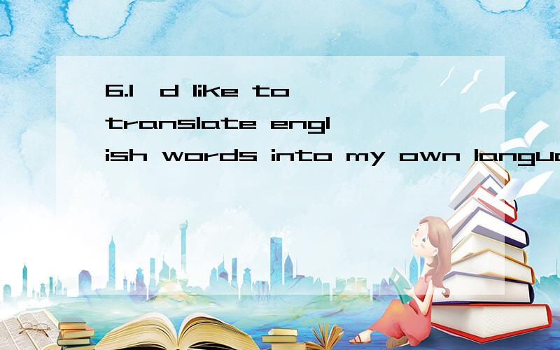 6.I'd like to translate english words into my own language.