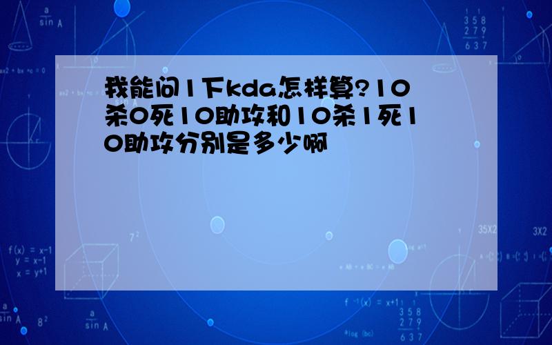 我能问1下kda怎样算?10杀0死10助攻和10杀1死10助攻分别是多少啊