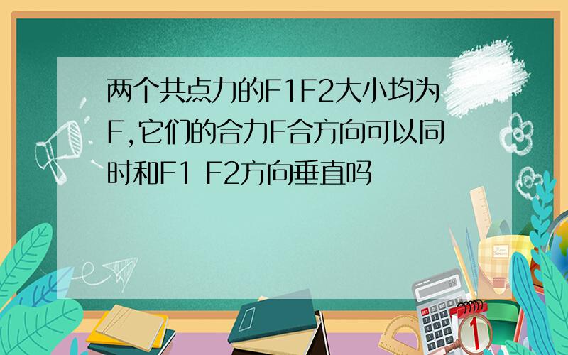 两个共点力的F1F2大小均为F,它们的合力F合方向可以同时和F1 F2方向垂直吗