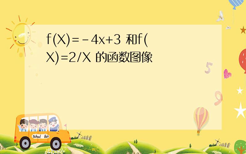 f(X)=-4x+3 和f(X)=2/X 的函数图像