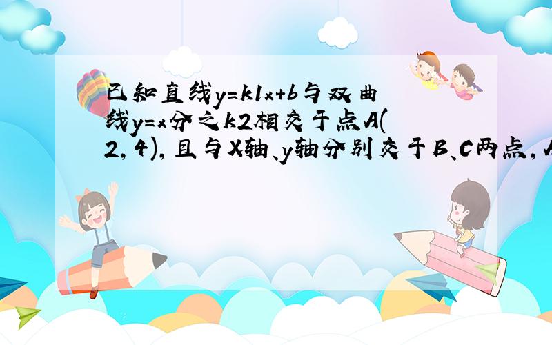 已知直线y=k1x+b与双曲线y=x分之k2相交于点A(2,4),且与X轴、y轴分别交于B、C两点,AD垂直平分OB,垂