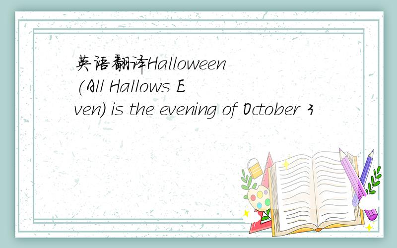 英语翻译Halloween (All Hallows Even) is the evening of October 3