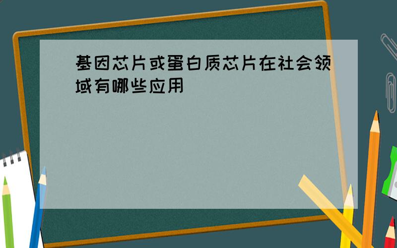 基因芯片或蛋白质芯片在社会领域有哪些应用