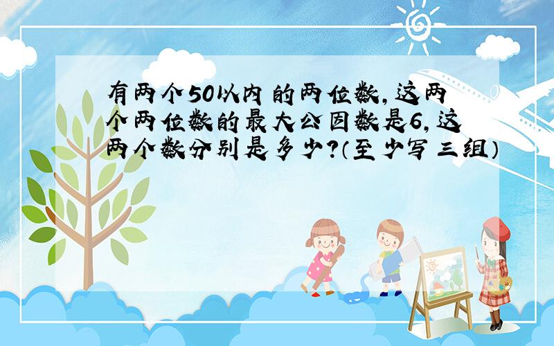 有两个50以内的两位数,这两个两位数的最大公因数是6,这两个数分别是多少?（至少写三组）