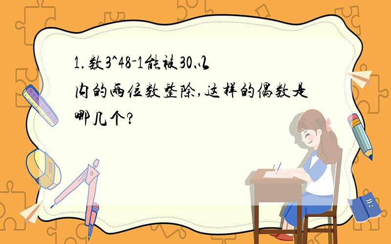 1.数3^48-1能被30以内的两位数整除,这样的偶数是哪几个?