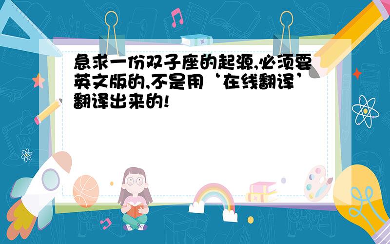 急求一份双子座的起源,必须要英文版的,不是用‘在线翻译’翻译出来的!