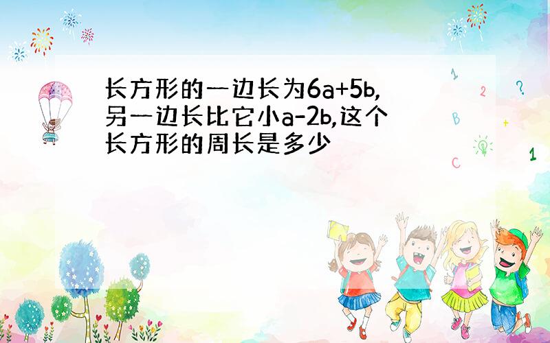 长方形的一边长为6a+5b,另一边长比它小a-2b,这个长方形的周长是多少