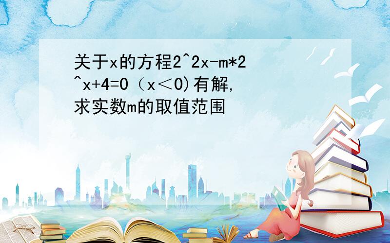 关于x的方程2^2x-m*2^x+4=0（x＜0)有解,求实数m的取值范围