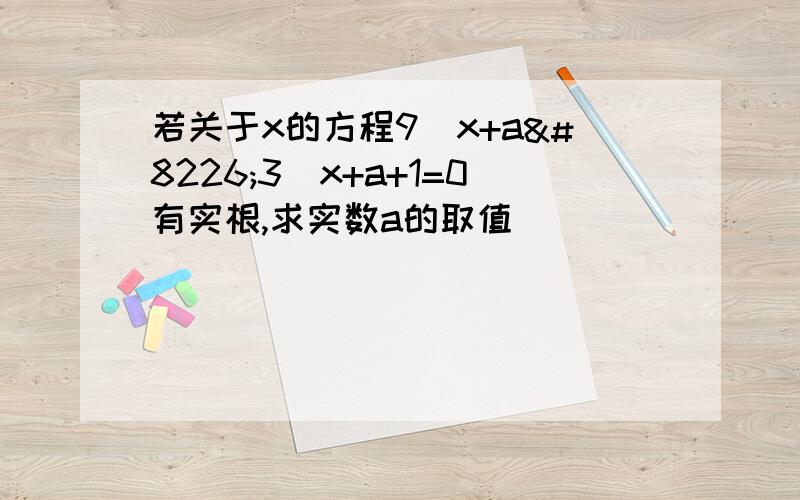 若关于x的方程9^x+a•3^x+a+1=0有实根,求实数a的取值